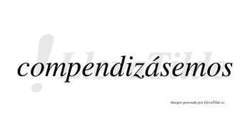 Compendizásemos  lleva tilde con vocal tónica en la «a»