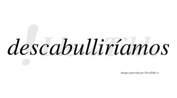 Descabulliríamos  lleva tilde con vocal tónica en la segunda «i»