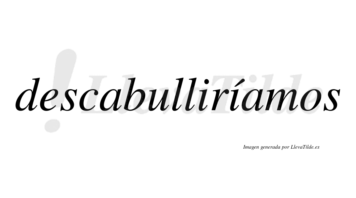 Descabulliríamos  lleva tilde con vocal tónica en la segunda «i»