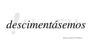 Descimentásemos  lleva tilde con vocal tónica en la «a»