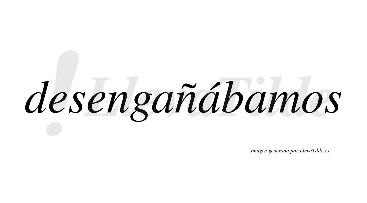 Desengañábamos  lleva tilde con vocal tónica en la segunda «a»