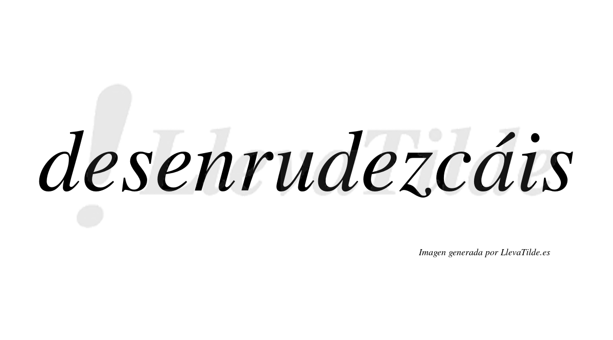 Desenrudezcáis  lleva tilde con vocal tónica en la «a»