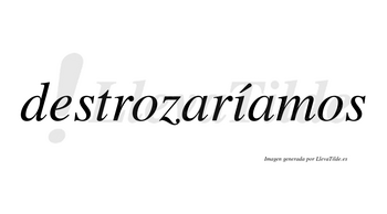 Destrozaríamos  lleva tilde con vocal tónica en la «i»