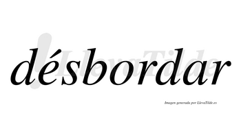 Désbordar  lleva tilde con vocal tónica en la «e»