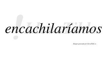 Encachilaríamos  lleva tilde con vocal tónica en la segunda «i»