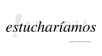 Estucharíamos  lleva tilde con vocal tónica en la «i»