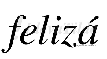 Felizá  lleva tilde con vocal tónica en la «a»
