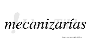 Mecanizarías  lleva tilde con vocal tónica en la segunda «i»