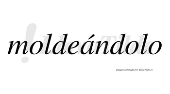Moldeándolo lleva tilde con vocal tónica en la «a»