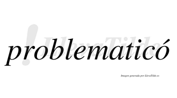 Problematicó  lleva tilde con vocal tónica en la segunda «o»