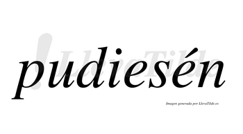 Pudiesén  lleva tilde con vocal tónica en la segunda «e»