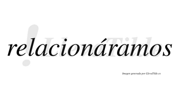 Relacionáramos  lleva tilde con vocal tónica en la segunda «a»