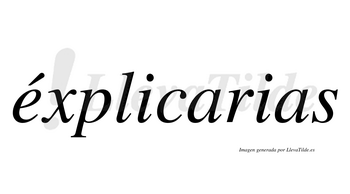 Éxplicarias  lleva tilde con vocal tónica en la «e»