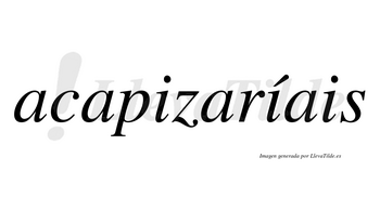 Acapizaríais lleva tilde con vocal tónica en la segunda «i»