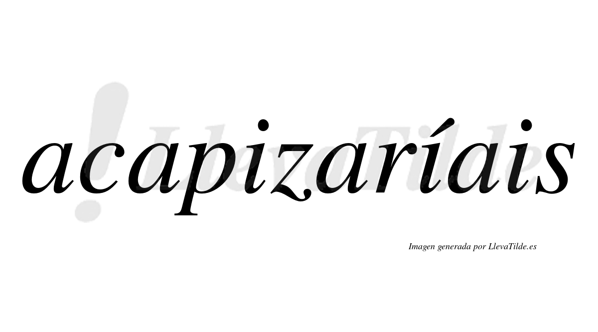 Acapizaríais  lleva tilde con vocal tónica en la segunda «i»