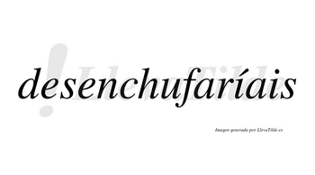 Desenchufaríais  lleva tilde con vocal tónica en la primera «i»