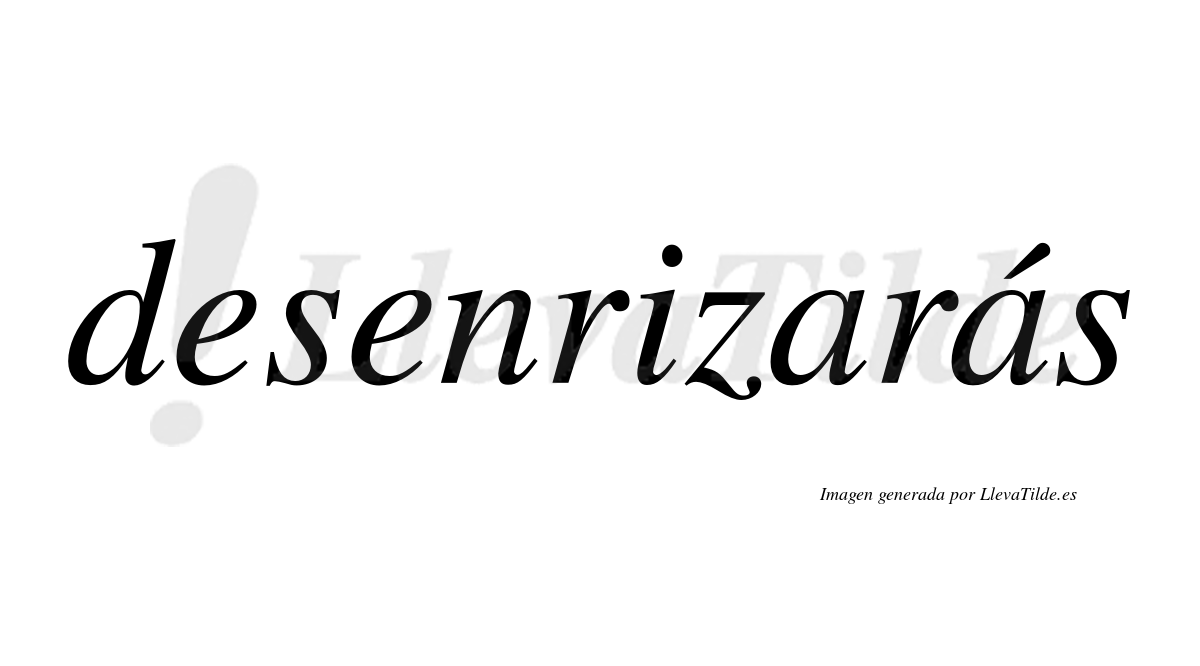 Desenrizarás  lleva tilde con vocal tónica en la segunda «a»
