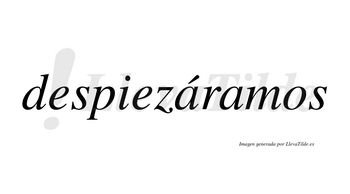 Despiezáramos  lleva tilde con vocal tónica en la primera «a»