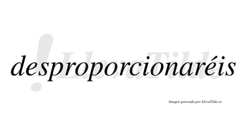 Desproporcionaréis  lleva tilde con vocal tónica en la segunda «e»