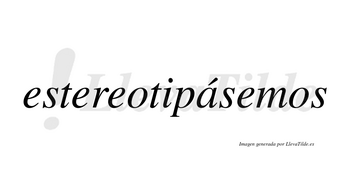 Estereotipásemos  lleva tilde con vocal tónica en la «a»