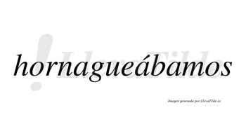Hornagueábamos  lleva tilde con vocal tónica en la segunda «a»