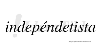 Indepéndetista  lleva tilde con vocal tónica en la segunda «e»