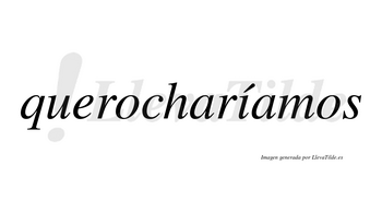 Querocharíamos  lleva tilde con vocal tónica en la «i»