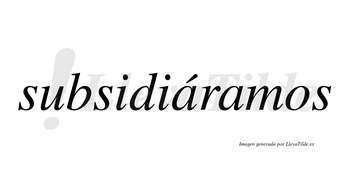 Subsidiáramos  lleva tilde con vocal tónica en la primera «a»