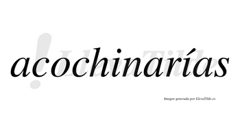 Acochinarías  lleva tilde con vocal tónica en la segunda «i»