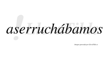 Aserruchábamos  lleva tilde con vocal tónica en la segunda «a»