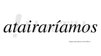 Atairaríamos  lleva tilde con vocal tónica en la segunda «i»