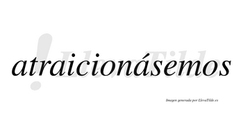 Atraicionásemos  lleva tilde con vocal tónica en la tercera «a»