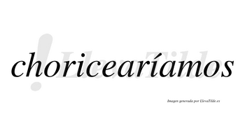 Choricearíamos  lleva tilde con vocal tónica en la segunda «i»