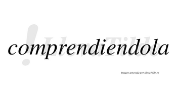 Comprendiendola no lleva tilde con vocal tónica en la segunda «o»