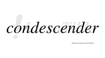 Condescender no lleva tilde con vocal tónica en la tercera «e»