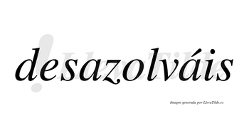 Desazolváis  lleva tilde con vocal tónica en la segunda «a»