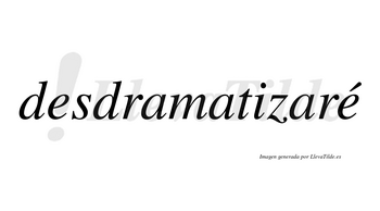 Desdramatizaré  lleva tilde con vocal tónica en la segunda «e»