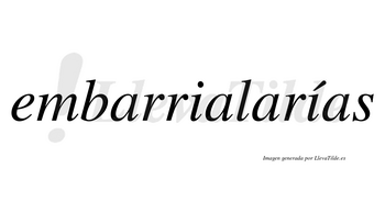 Embarrialarías  lleva tilde con vocal tónica en la segunda «i»