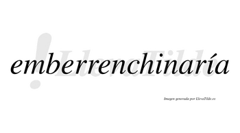 Emberrenchinaría  lleva tilde con vocal tónica en la segunda «i»