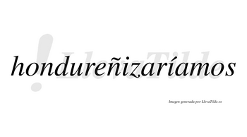 Hondureñizaríamos  lleva tilde con vocal tónica en la segunda «i»