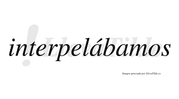 Interpelábamos  lleva tilde con vocal tónica en la primera «a»