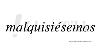 Malquisiésemos  lleva tilde con vocal tónica en la primera «e»