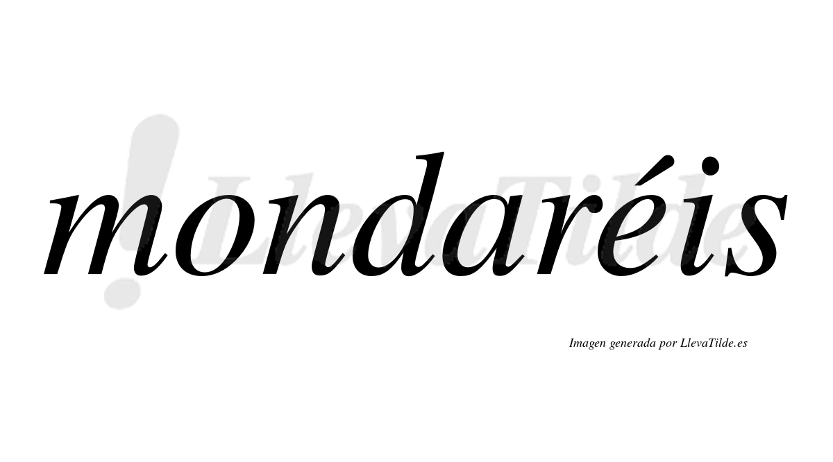 Mondaréis  lleva tilde con vocal tónica en la "e"