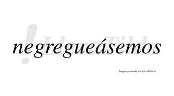 Negregueásemos  lleva tilde con vocal tónica en la «a»
