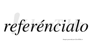 Referéncialo  lleva tilde con vocal tónica en la tercera «e»