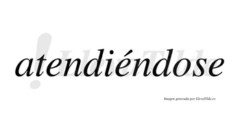 Atendiéndose lleva tilde con vocal tónica en la segunda «e»