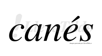 Canés  lleva tilde con vocal tónica en la «e»