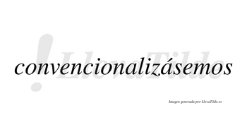 Convencionalizásemos  lleva tilde con vocal tónica en la segunda «a»