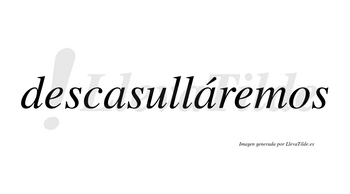 Descasulláremos  lleva tilde con vocal tónica en la segunda «a»