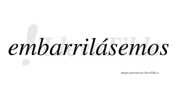 Embarrilásemos  lleva tilde con vocal tónica en la segunda «a»